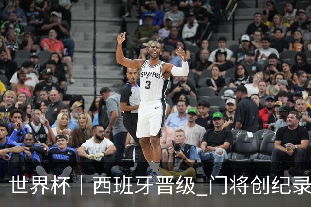 世界杯｜西班牙晋级 门将创纪录