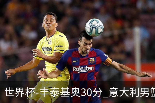 世界杯-丰泰基奥30分 意大利男篮险胜塞尔维亚