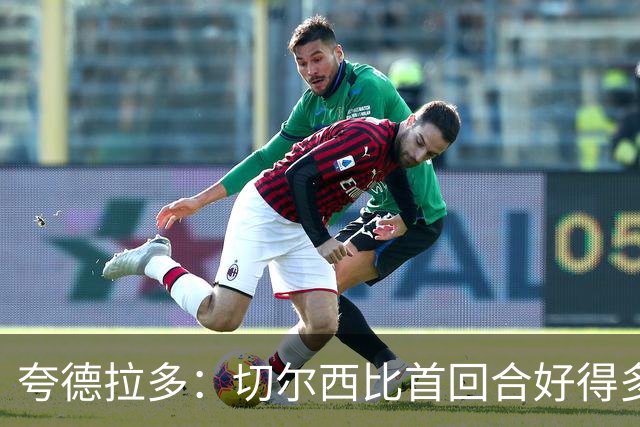 夸德拉多：切尔西比首回合好得多 我们要吸取教训