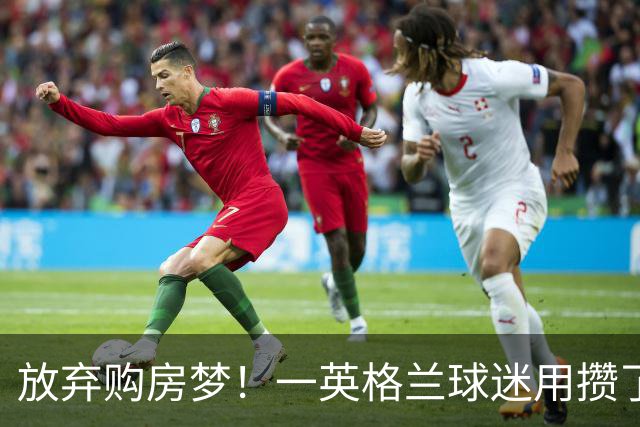 放弃购房梦！一英格兰球迷用攒了5年的购房首付带祖父看世界杯
