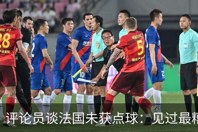评论员谈法国未获点球：见过最糟的判罚之一，实在太恶心了